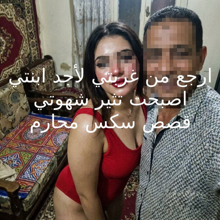 قصص سكس محارم الاب يرجع بلده وينيك ابنته الوحيدة